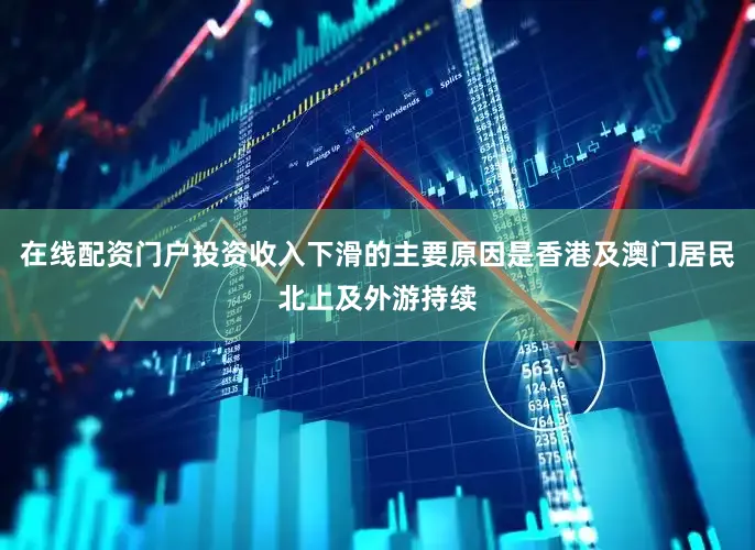 在线配资门户投资收入下滑的主要原因是香港及澳门居民北上及外游持续