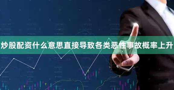 炒股配资什么意思直接导致各类恶性事故概率上升