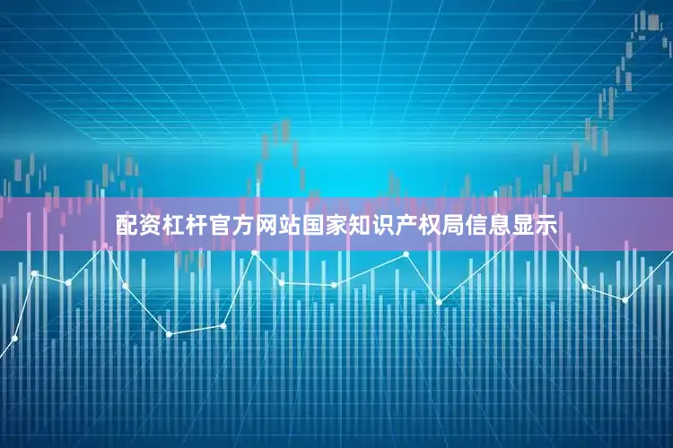 配资杠杆官方网站国家知识产权局信息显示