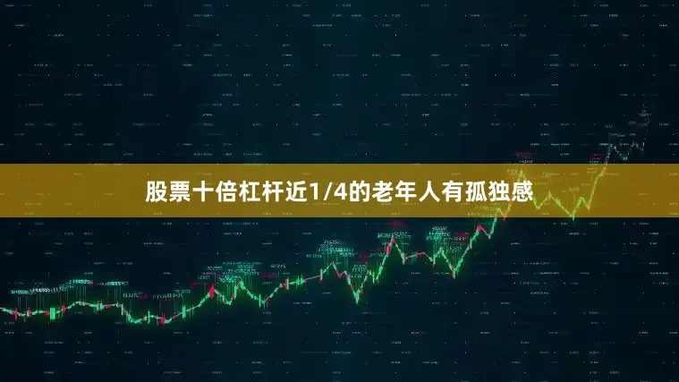 股票十倍杠杆近1/4的老年人有孤独感