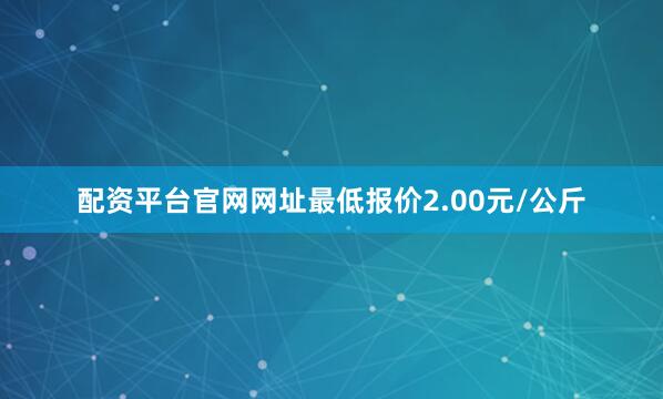 配资平台官网网址最低报价2.00元/公斤