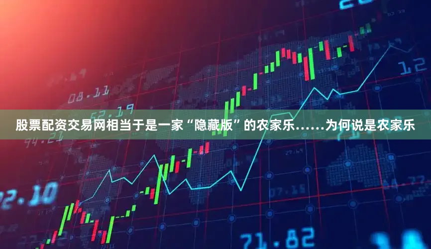 股票配资交易网相当于是一家“隐藏版”的农家乐……为何说是农家乐
