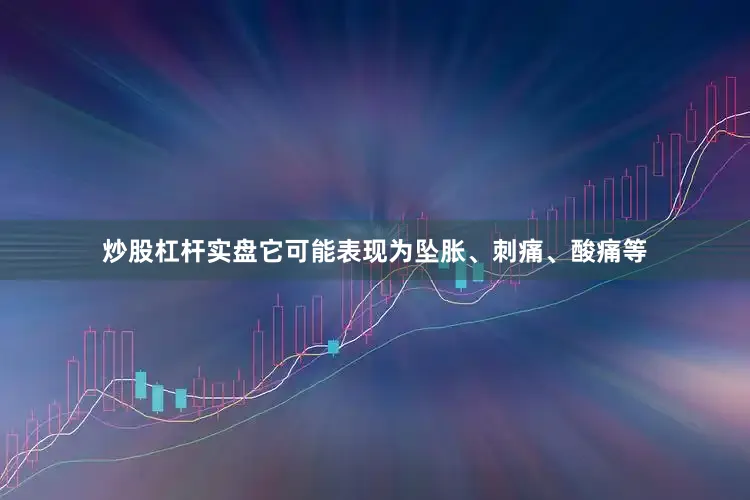炒股杠杆实盘它可能表现为坠胀、刺痛、酸痛等