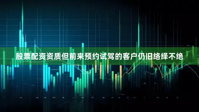股票配资资质但前来预约试驾的客户仍旧络绎不绝