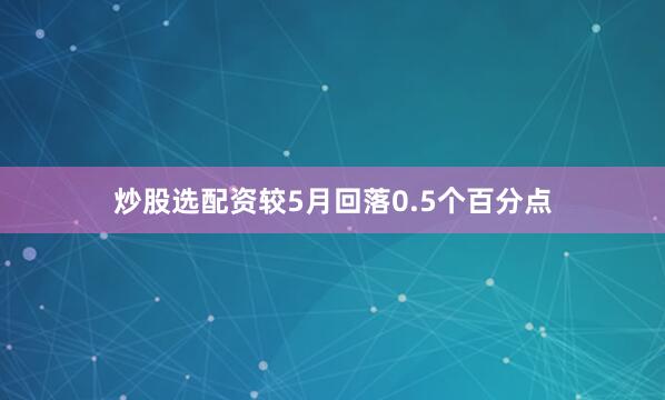炒股选配资较5月回落0.5个百分点