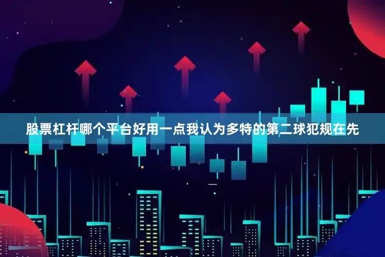 股票杠杆哪个平台好用一点我认为多特的第二球犯规在先