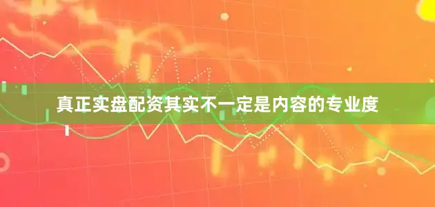 真正实盘配资其实不一定是内容的专业度