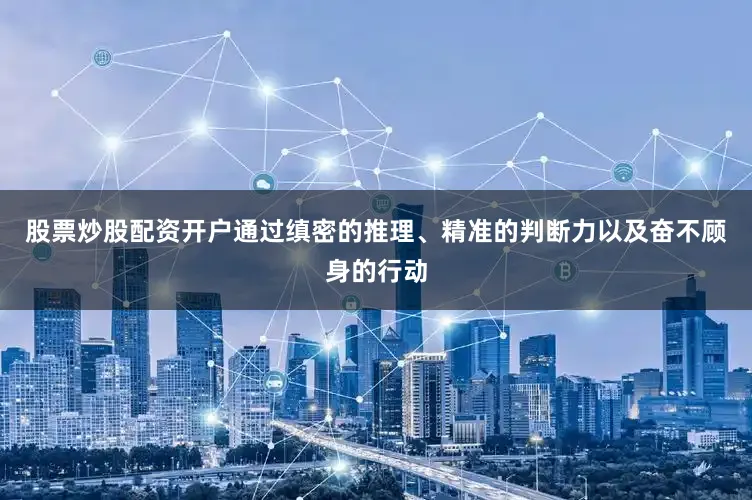 股票炒股配资开户通过缜密的推理、精准的判断力以及奋不顾身的行动