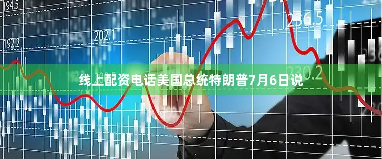 线上配资电话美国总统特朗普7月6日说