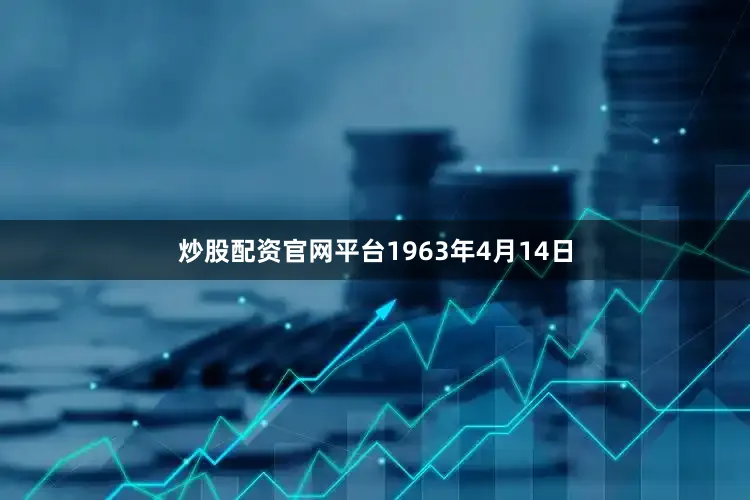 炒股配资官网平台1963年4月14日