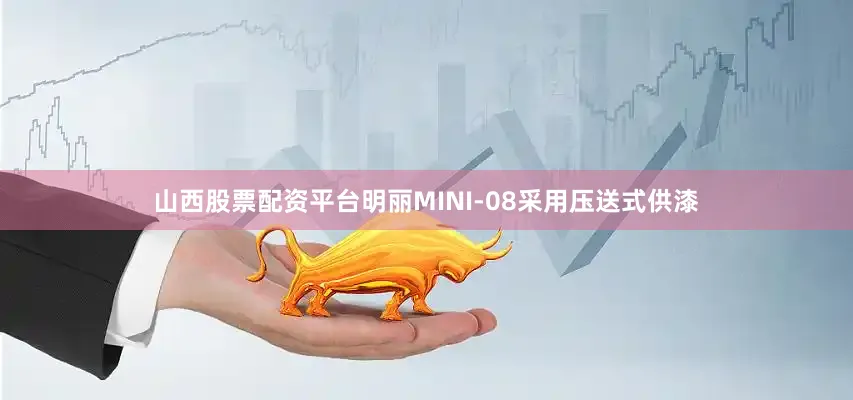山西股票配资平台明丽MINI-08采用压送式供漆