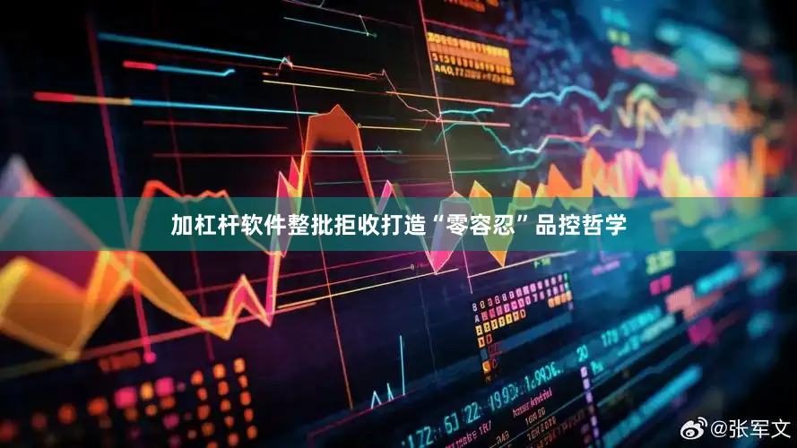 加杠杆软件整批拒收打造“零容忍”品控哲学