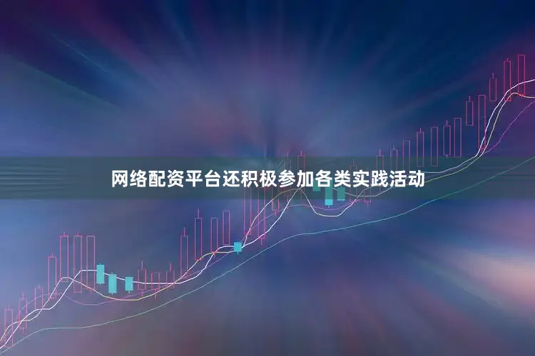 网络配资平台还积极参加各类实践活动