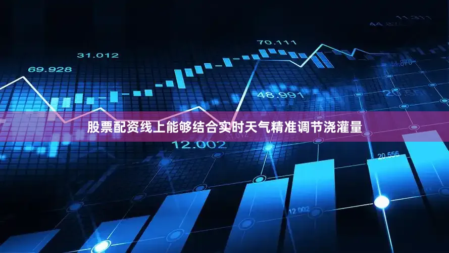股票配资线上能够结合实时天气精准调节浇灌量