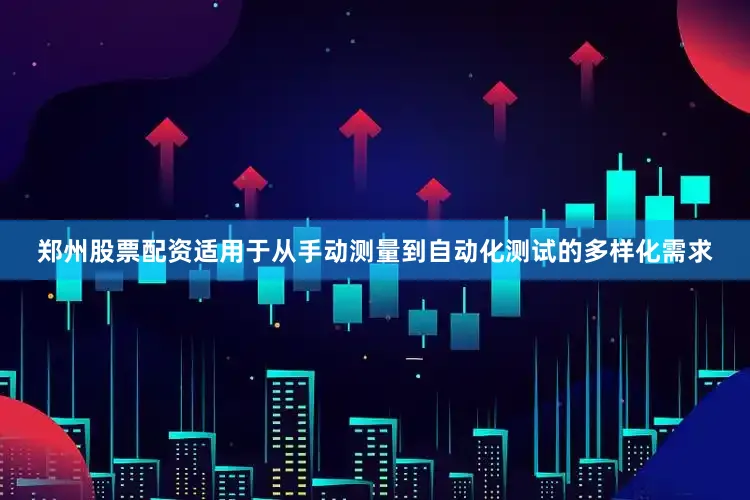郑州股票配资适用于从手动测量到自动化测试的多样化需求