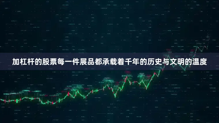 加杠杆的股票每一件展品都承载着千年的历史与文明的温度