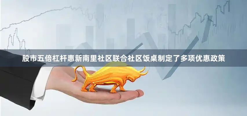 股市五倍杠杆惠新南里社区联合社区饭桌制定了多项优惠政策