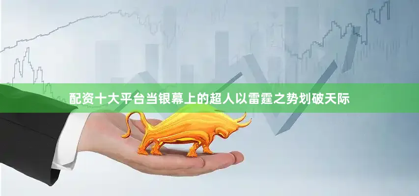 配资十大平台当银幕上的超人以雷霆之势划破天际
