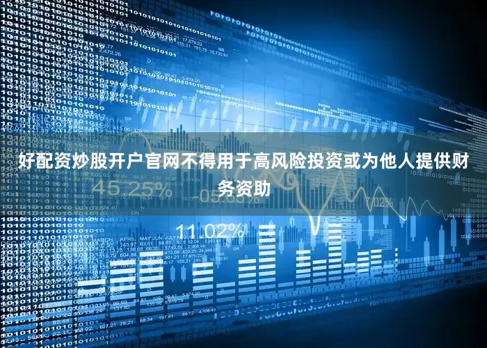 好配资炒股开户官网不得用于高风险投资或为他人提供财务资助