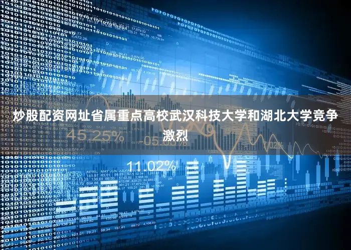 炒股配资网址省属重点高校武汉科技大学和湖北大学竞争激烈