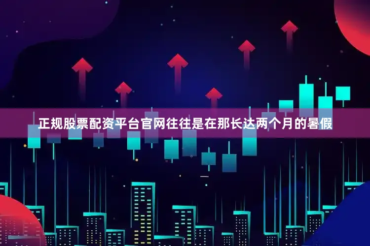正规股票配资平台官网往往是在那长达两个月的暑假