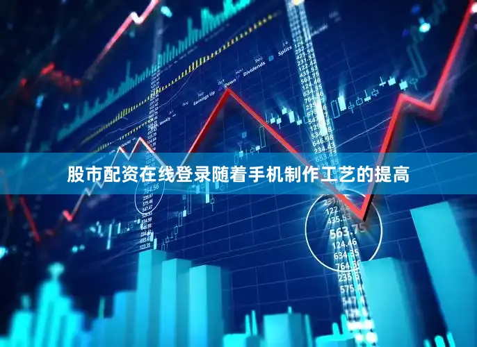 股市配资在线登录随着手机制作工艺的提高