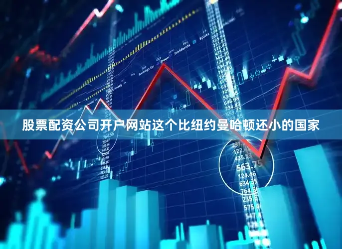 股票配资公司开户网站这个比纽约曼哈顿还小的国家