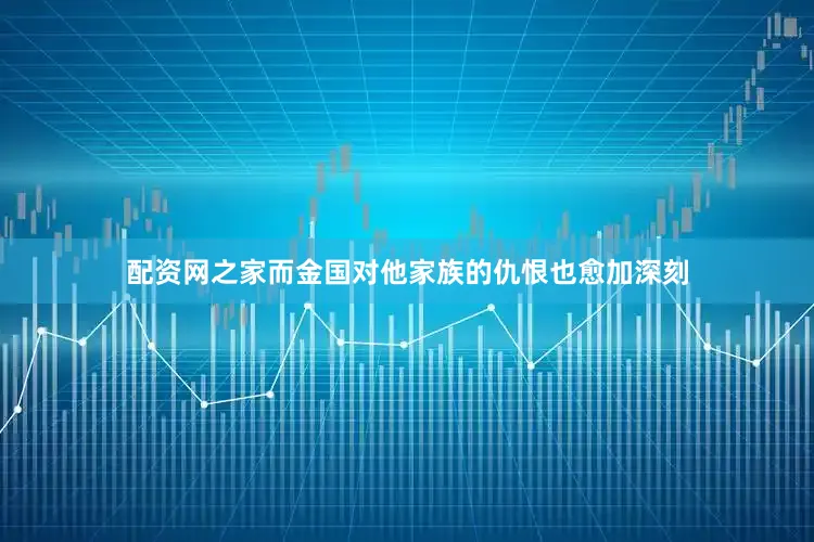 配资网之家而金国对他家族的仇恨也愈加深刻