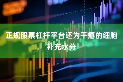 正规股票杠杆平台还为干瘪的细胞补充水分