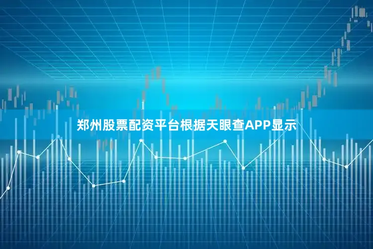 郑州股票配资平台根据天眼查APP显示