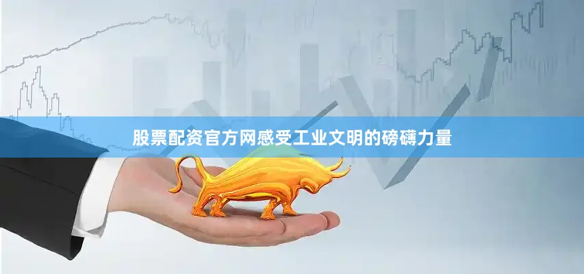 股票配资官方网感受工业文明的磅礴力量