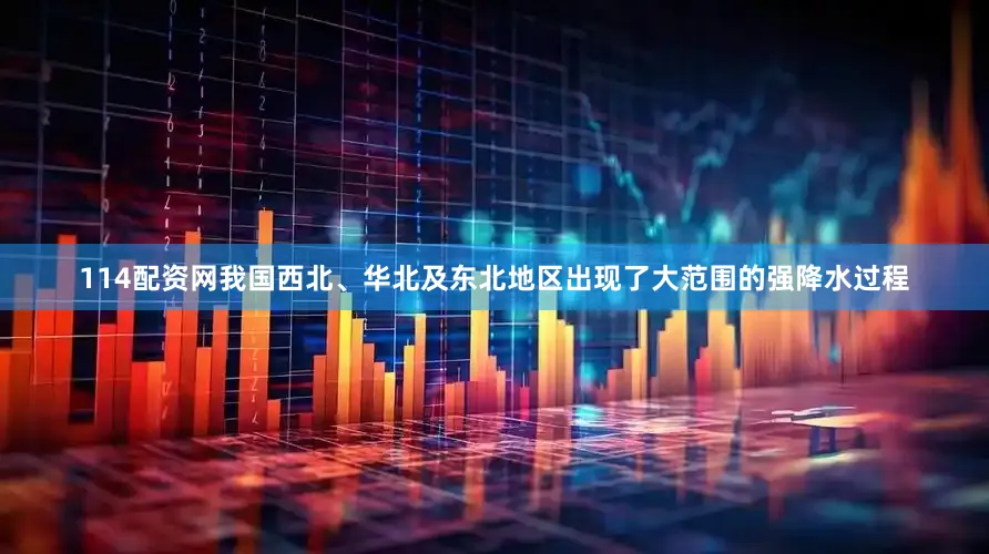 114配资网我国西北、华北及东北地区出现了大范围的强降水过程