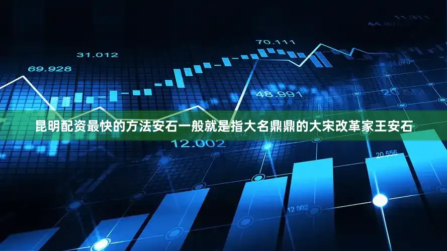 昆明配资最快的方法安石一般就是指大名鼎鼎的大宋改革家王安石