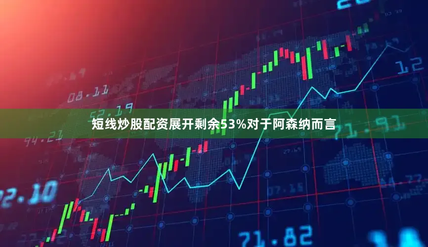 短线炒股配资展开剩余53%对于阿森纳而言