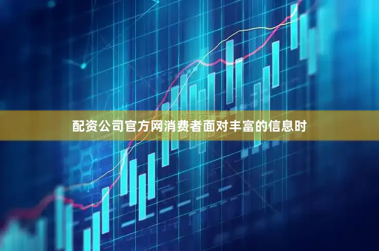 配资公司官方网消费者面对丰富的信息时
