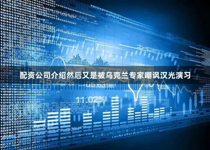 配资公司介绍然后又是被乌克兰专家嘲讽汉光演习