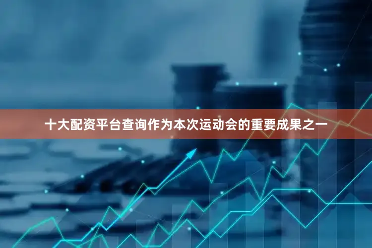 十大配资平台查询作为本次运动会的重要成果之一