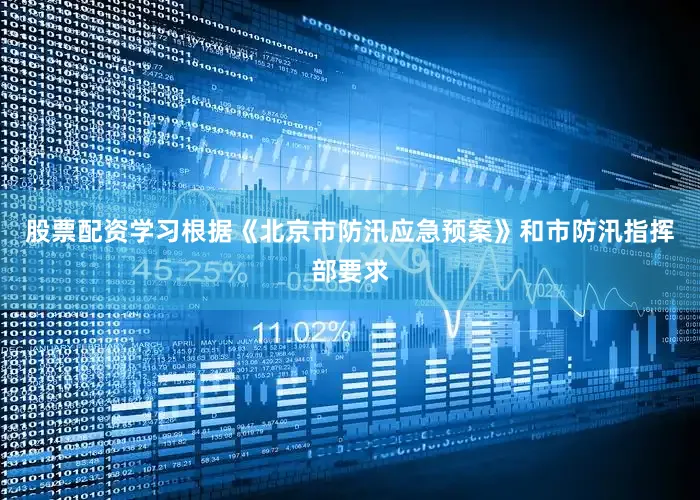 股票配资学习根据《北京市防汛应急预案》和市防汛指挥部要求