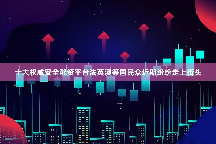 十大权威安全配资平台法英澳等国民众近期纷纷走上街头