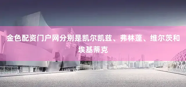 金色配资门户网分别是凯尔凯兹、弗林蓬、维尔茨和埃基蒂克