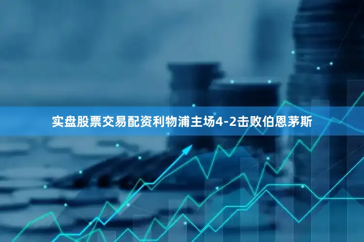 实盘股票交易配资利物浦主场4-2击败伯恩茅斯