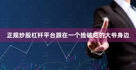 正规炒股杠杆平台跟在一个捡破烂的大爷身边