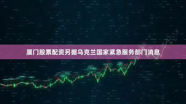厦门股票配资另据乌克兰国家紧急服务部门消息
