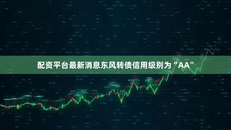 配资平台最新消息东风转债信用级别为“AA”