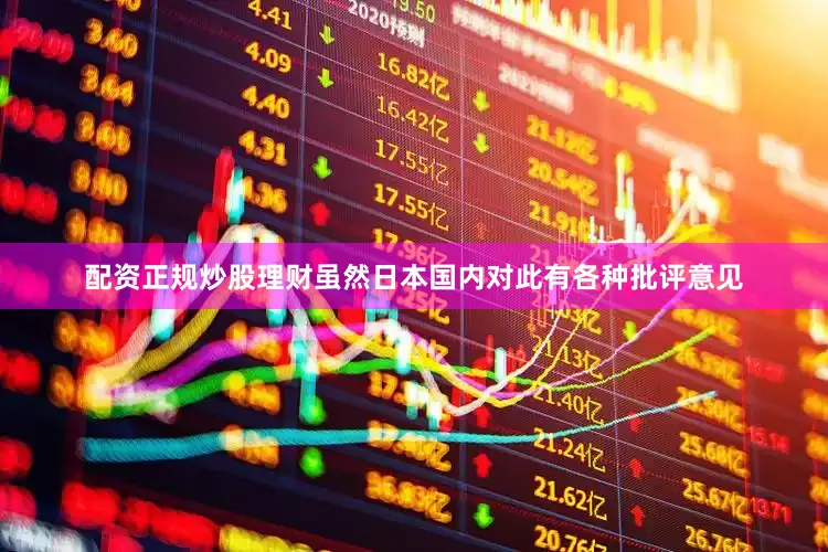 配资正规炒股理财虽然日本国内对此有各种批评意见