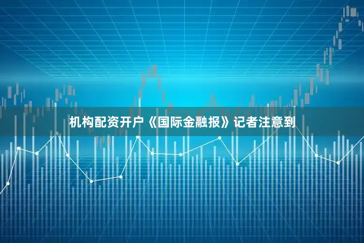 机构配资开户　　《国际金融报》记者注意到