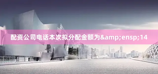 配资公司电话本次拟分配金额为&ensp;14