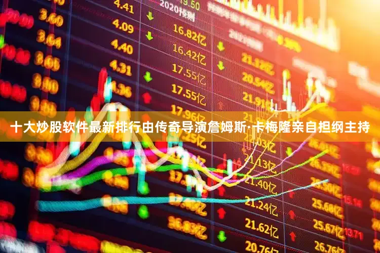 十大炒股软件最新排行由传奇导演詹姆斯·卡梅隆亲自担纲主持