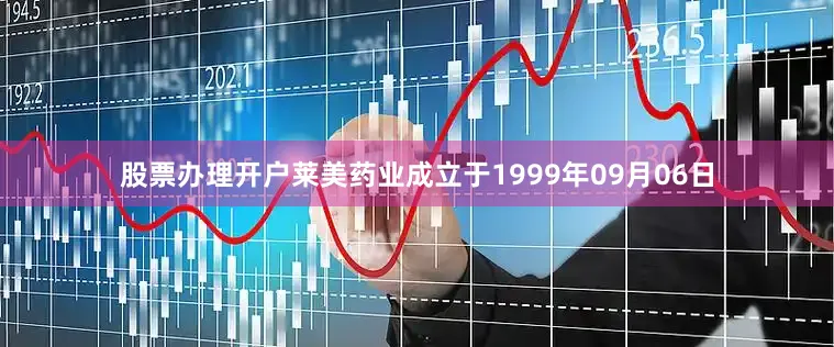 股票办理开户莱美药业成立于1999年09月06日