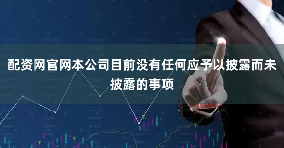 配资网官网本公司目前没有任何应予以披露而未披露的事项